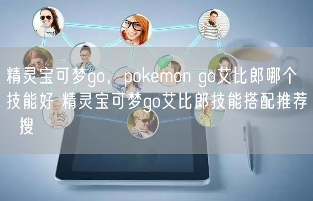 精灵宝可梦go，pokemon go艾比郎哪个技能好 精灵宝可梦go艾比郎技能搭配推荐  搜