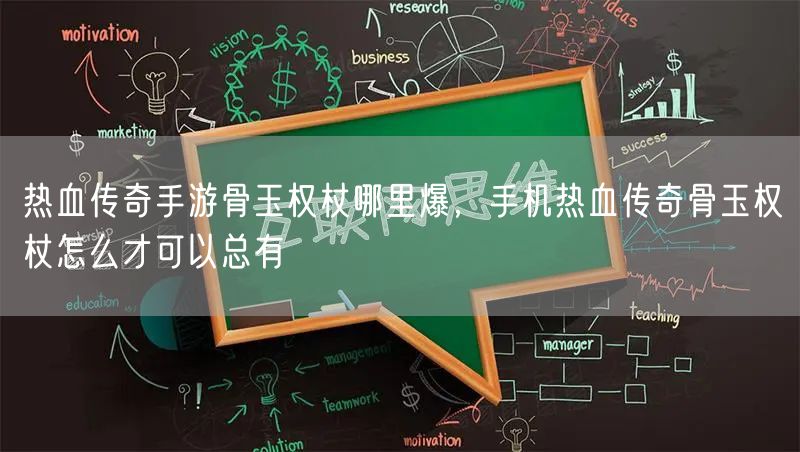 热血传奇手游骨玉权杖哪里爆，手机热血传奇骨玉权杖怎么才可以总有