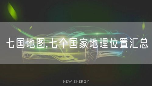 七国地图,七个国家地理位置汇总