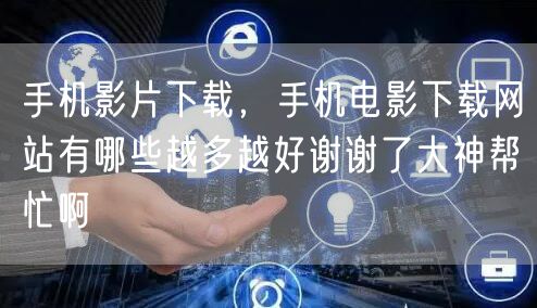 手机影片下载，手机电影下载网站有哪些越多越好谢谢了大神帮忙啊