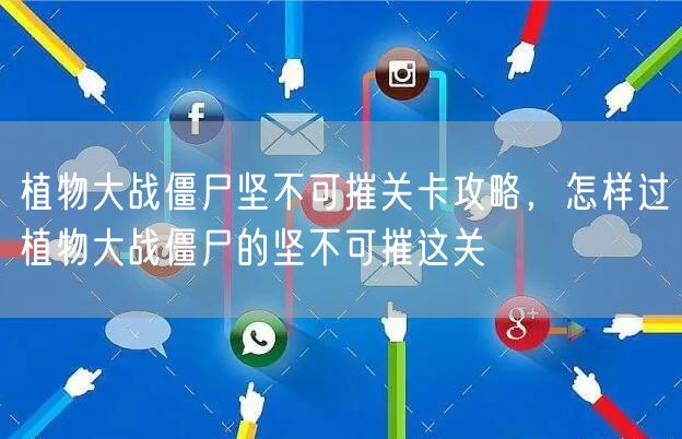 植物大战僵尸坚不可摧关卡攻略，怎样过植物大战僵尸的坚不可摧这关