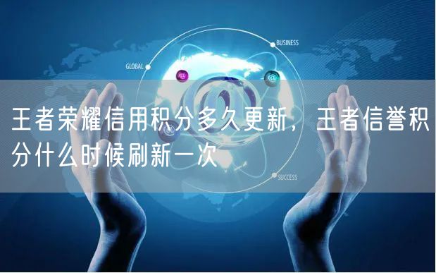 王者荣耀信用积分多久更新，王者信誉积分什么时候刷新一次