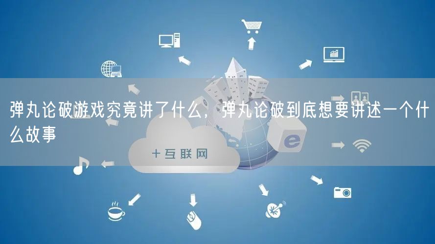 弹丸论破游戏究竟讲了什么，弹丸论破到底想要讲述一个什么故事