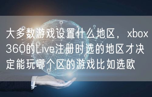大多数游戏设置什么地区,xbox360的Live注册时选的地区才决定能玩哪个区的游戏比如选欧