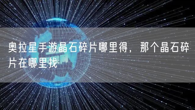 奥拉星手游晶石碎片哪里得,那个晶石碎片在哪里找