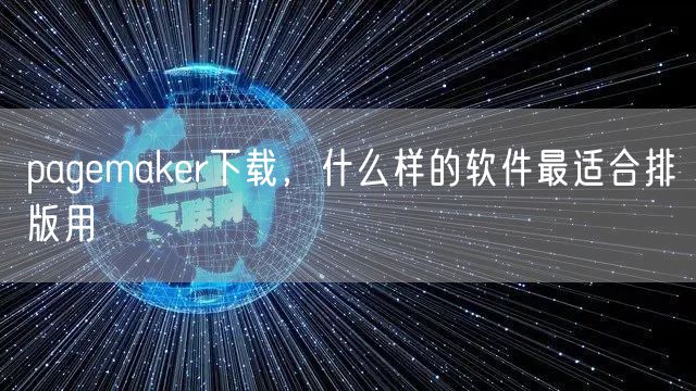 pagemaker下载，什么样的软件最适合排版用