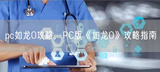 pc如龙0攻略，PC版《如龙0》攻略指南