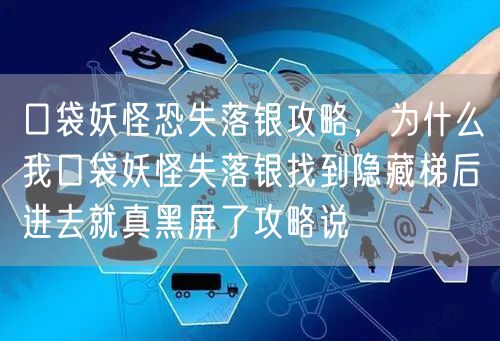 口袋妖怪恐失落银攻略，为什么我口袋妖怪失落银找到隐藏梯后进去就真黑屏了攻略说