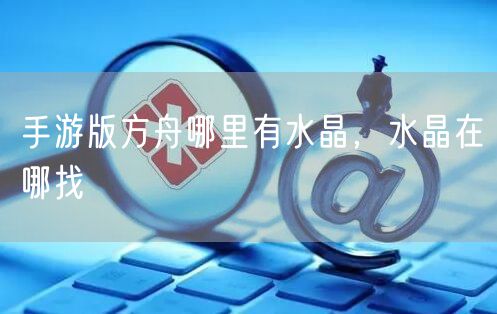 手游版方舟哪里有水晶,水晶在哪找