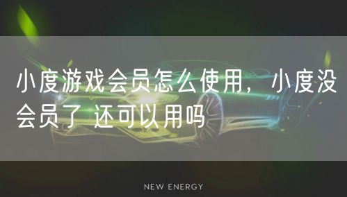 小度游戏会员怎么使用,小度没会员了 还可以用吗