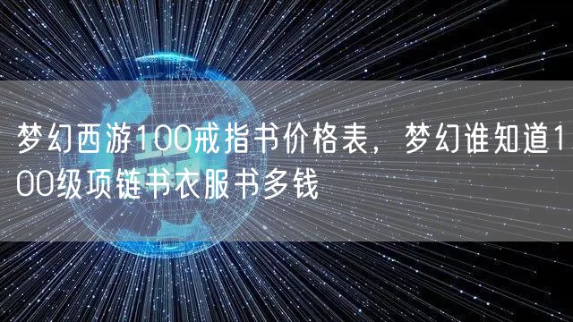梦幻西游100戒指书价格表，梦幻谁知道100级项链书衣服书多钱