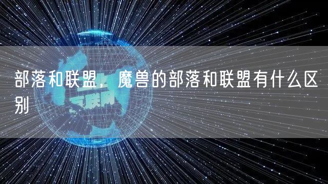 部落和联盟，魔兽的部落和联盟有什么区别