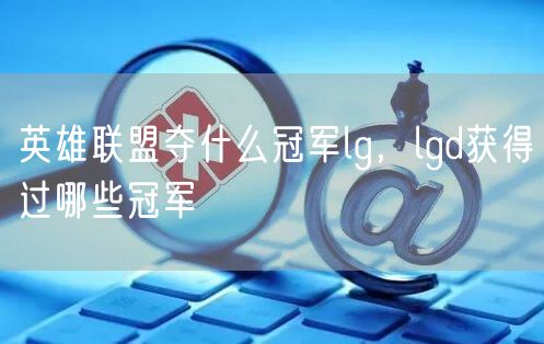 英雄联盟夺什么冠军lg，lgd获得过哪些冠军