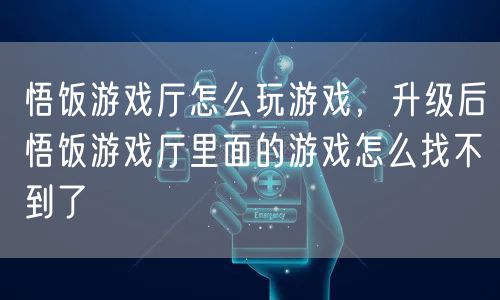 悟饭游戏厅怎么玩游戏，升级后悟饭游戏厅里面的游戏怎么找不到了