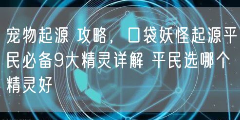 宠物起源 攻略,口袋妖怪起源平民必备9大精灵详解 平民选哪个精灵好