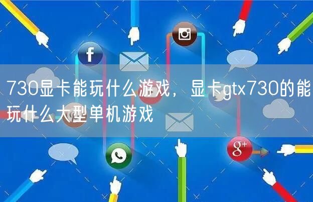 730显卡能玩什么游戏,显卡gtx730的能玩什么大型单机游戏