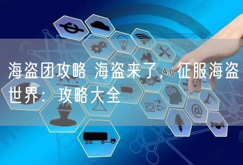 海盗团攻略 海盗来了，征服海盗世界：攻略大全