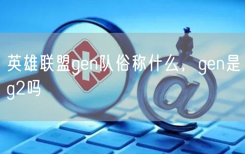 英雄联盟gen队俗称什么，gen是g2吗