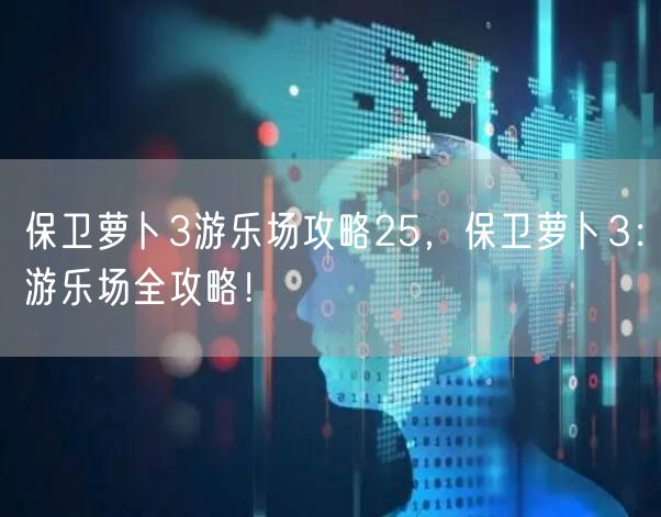 保卫萝卜3游乐场攻略25,保卫萝卜3:游乐场全攻略!