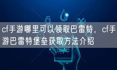 cf手游哪里可以领取巴雷特，cf手游巴雷特堡垒获取方法介绍