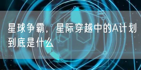 星球争霸，星际穿越中的A计划到底是什么