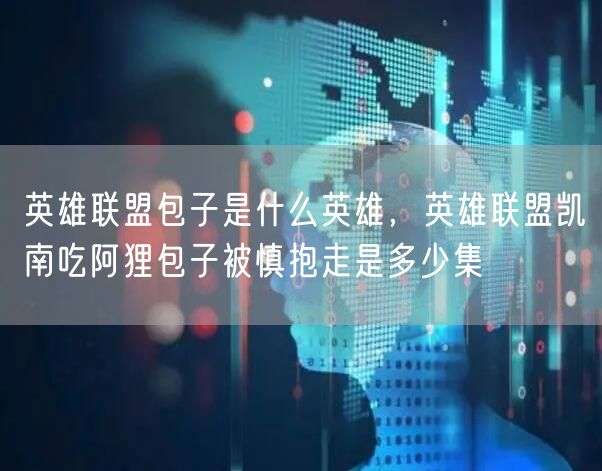 英雄联盟包子是什么英雄，英雄联盟凯南吃阿狸包子被慎抱走是多少集