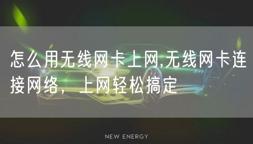 怎么用无线网卡上网,无线网卡连接网络，上网轻松搞定