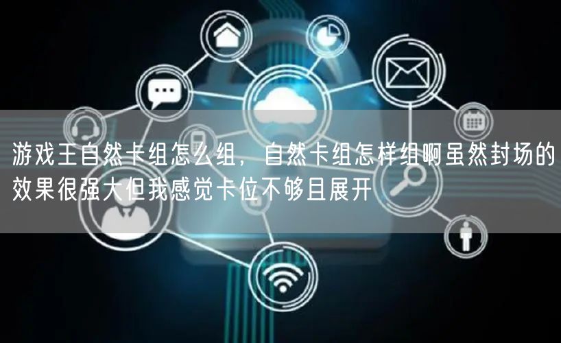 游戏王自然卡组怎么组,自然卡组怎样组啊虽然封场的效果很强大但我感觉卡位不够且展开