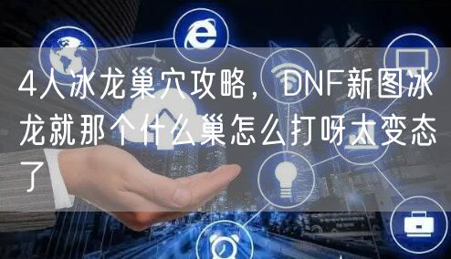 4人冰龙巢穴攻略，DNF新图冰龙就那个什么巢怎么打呀太变态了