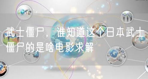 武士僵尸,谁知道这个日本武士僵尸的是啥电影求解