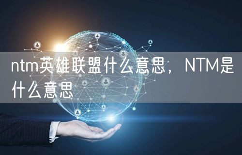 ntm英雄联盟什么意思，NTM是什么意思