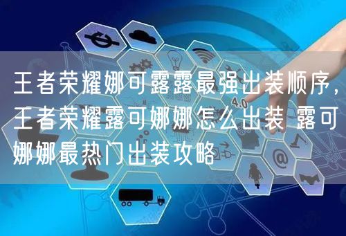 王者荣耀娜可露露最强出装顺序，王者荣耀露可娜娜怎么出装 露可娜娜最热门出装攻略