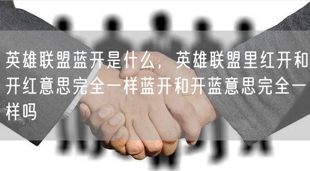 英雄联盟蓝开是什么，英雄联盟里红开和开红意思完全一样蓝开和开蓝意思完全一样吗