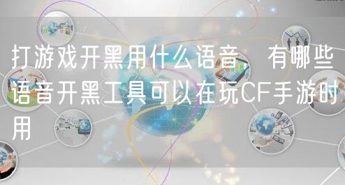打游戏开黑用什么语音，有哪些语音开黑工具可以在玩CF手游时用