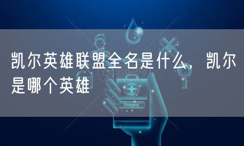 凯尔英雄联盟全名是什么,凯尔是哪个英雄