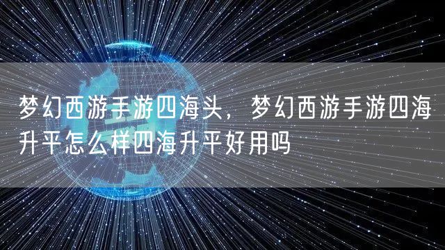 梦幻西游手游四海头，梦幻西游手游四海升平怎么样四海升平好用吗