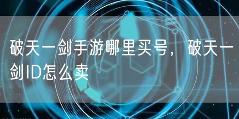 破天一剑手游哪里买号，破天一剑ID怎么卖