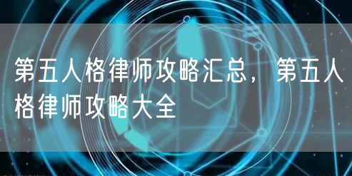 第五人格律师攻略汇总，第五人格律师攻略大全