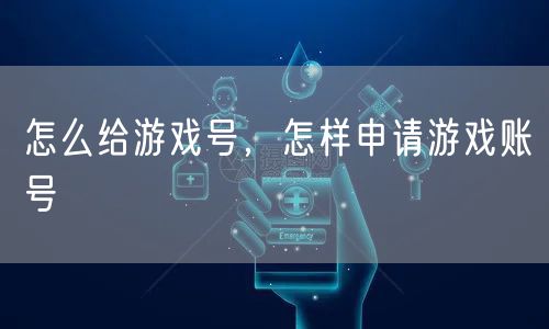怎么给游戏号，怎样申请游戏账号