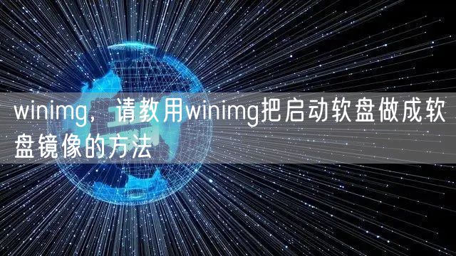 winimg，请教用winimg把启动软盘做成软盘镜像的方法