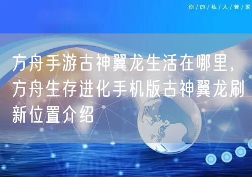 方舟手游古神翼龙生活在哪里，方舟生存进化手机版古神翼龙刷新位置介绍