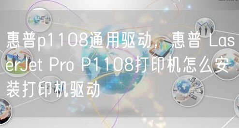 惠普p1108通用驱动，惠普 LaserJet Pro P1108打印机怎么安装打印机驱动