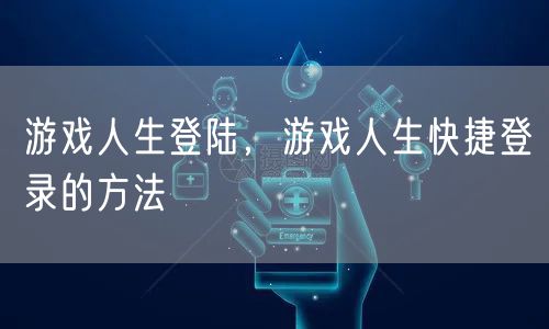 游戏人生登陆，游戏人生快捷登录的方法