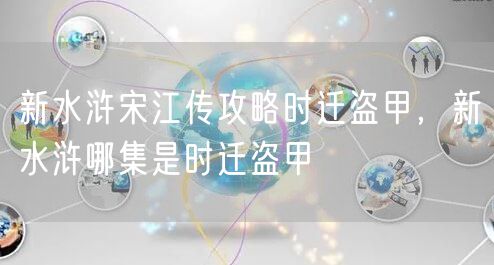 新水浒宋江传攻略时迁盗甲，新水浒哪集是时迁盗甲