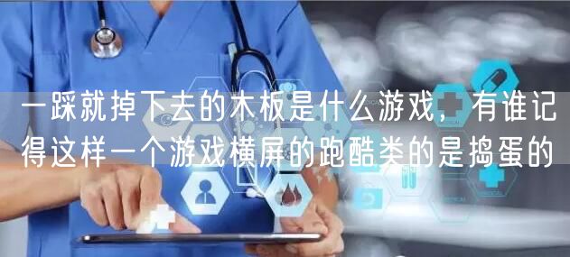 一踩就掉下去的木板是什么游戏，有谁记得这样一个游戏横屏的跑酷类的是捣蛋的