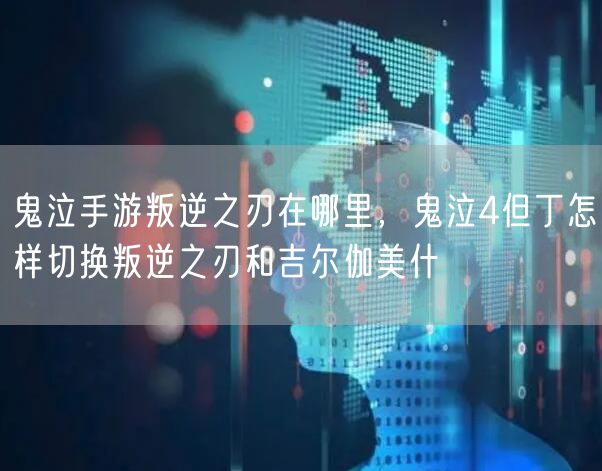 鬼泣手游叛逆之刃在哪里,鬼泣4但丁怎样切换叛逆之刃和吉尔伽美什