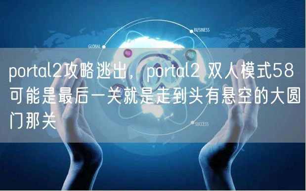portal2攻略逃出，portal2 双人模式58可能是最后一关就是走到头有悬空的大圆门那关