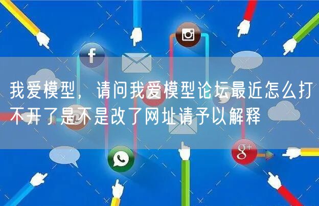 我爱模型,请问我爱模型论坛最近怎么打不开了是不是改了网址请予以解释