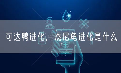 可达鸭进化，杰尼龟进化是什么