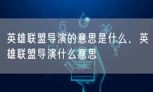 英雄联盟导演的意思是什么，英雄联盟导演什么意思